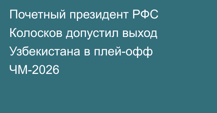 Почетный президент РФС Колосков допустил выход Узбекистана в плей-офф ЧМ-2026