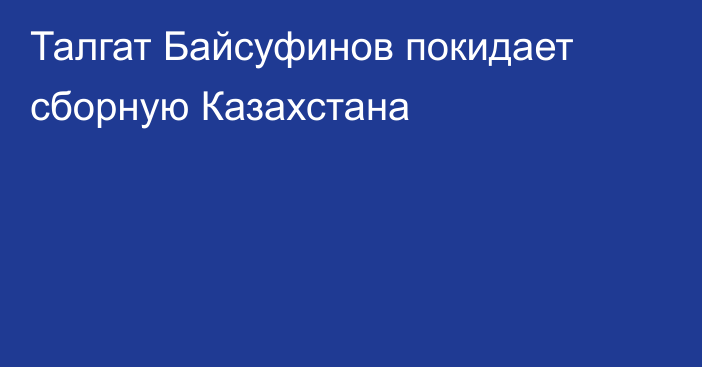 Талгат Байсуфинов покидает сборную Казахстана