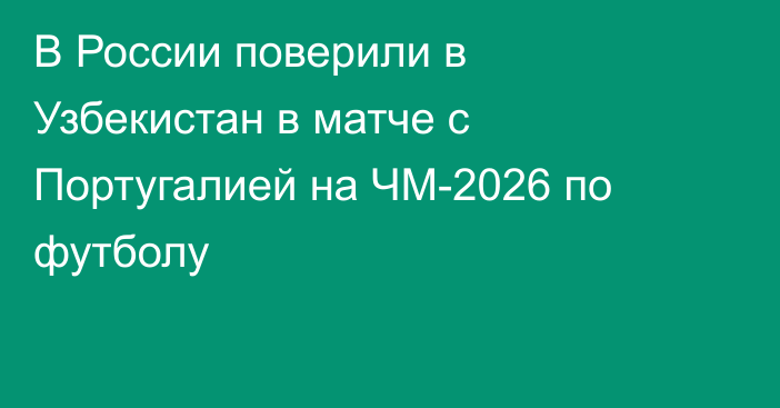 В России поверили в Узбекистан в матче с Португалией на ЧМ-2026 по футболу