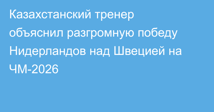 Казахстанский тренер объяснил разгромную победу Нидерландов над Швецией на ЧМ-2026