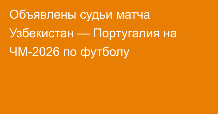 Объявлены судьи матча Узбекистан — Португалия на ЧМ-2026 по футболу