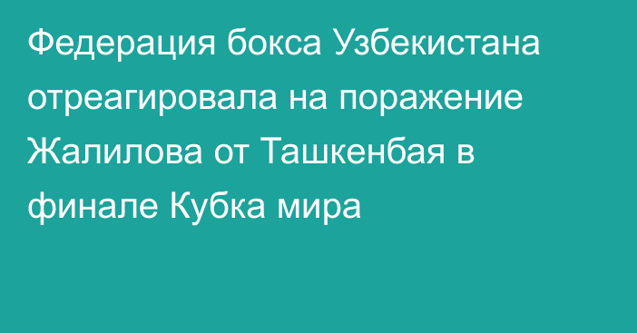 Федерация бокса Узбекистана отреагировала на поражение Жалилова от Ташкенбая в финале Кубка мира