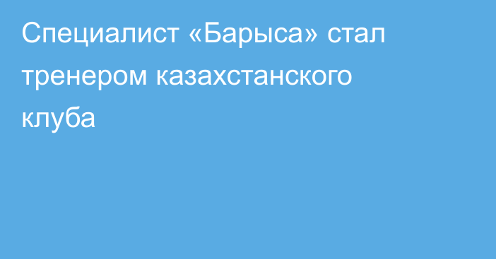 Специалист «Барыса» стал тренером казахстанского клуба