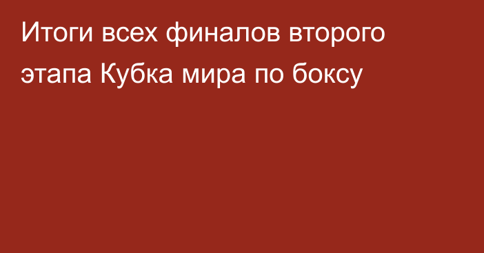 Итоги всех финалов второго этапа Кубка мира по боксу