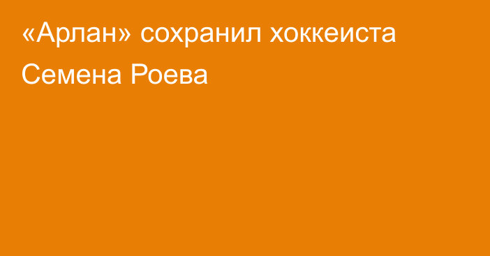 «Арлан» сохранил хоккеиста Семена Роева