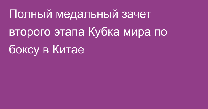 Полный медальный зачет второго этапа Кубка мира по боксу в Китае