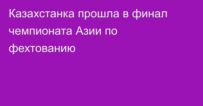 Казахстанка прошла в финал чемпионата Азии по фехтованию