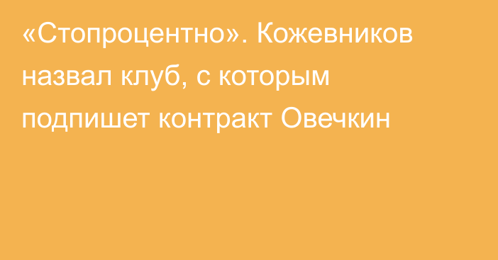 «Стопроцентно». Кожевников назвал клуб, с которым подпишет контракт Овечкин