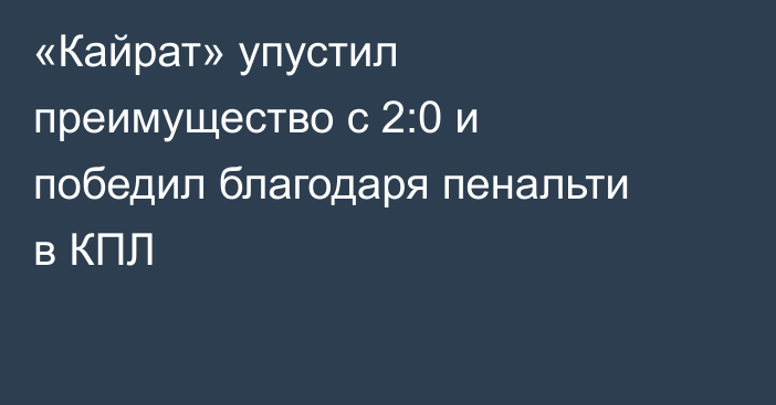 «Кайрат» упустил преимущество с 2:0 и победил благодаря пенальти в КПЛ