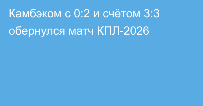 Камбэком с 0:2 и счётом 3:3 обернулся матч КПЛ-2026