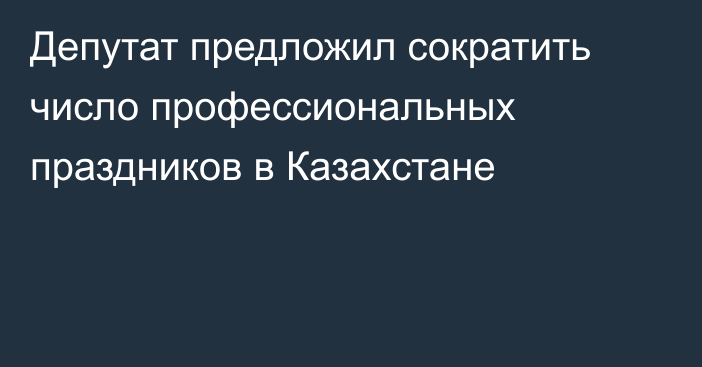 Депутат предложил сократить число профессиональных праздников в Казахстане