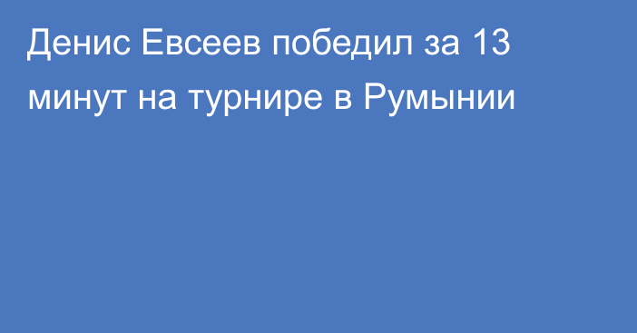 Денис Евсеев победил за 13 минут на турнире в Румынии
