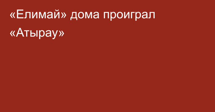 «Елимай» дома проиграл «Атырау»