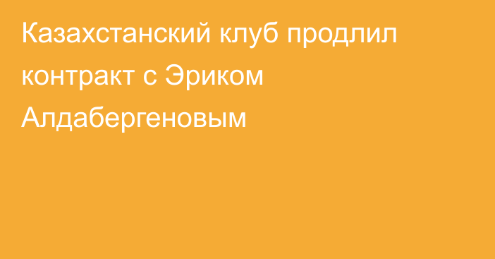 Казахстанский клуб продлил контракт с Эриком Алдабергеновым