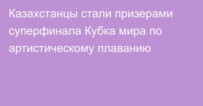 Казахстанцы стали призерами суперфинала Кубка мира по артистическому плаванию