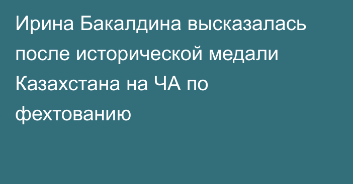 Ирина Бакалдина высказалась после исторической медали Казахстана на ЧА по фехтованию