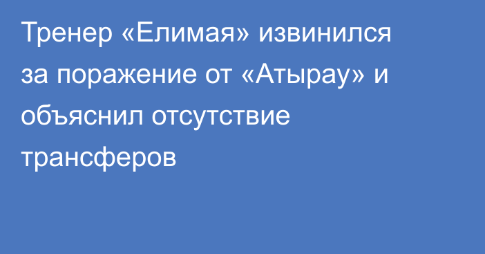 Тренер «Елимая» извинился за поражение от «Атырау» и объяснил отсутствие трансферов