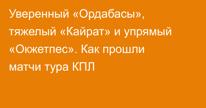 Уверенный «Ордабасы», тяжелый «Кайрат» и упрямый «Окжетпес». Как прошли матчи тура КПЛ