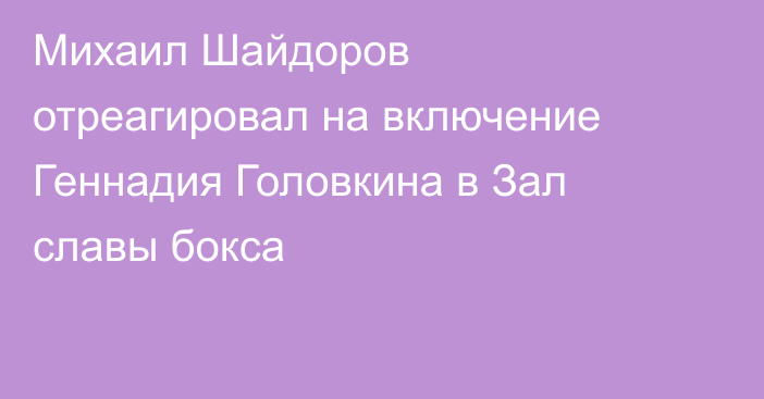 Михаил Шайдоров отреагировал на включение Геннадия Головкина в Зал славы бокса