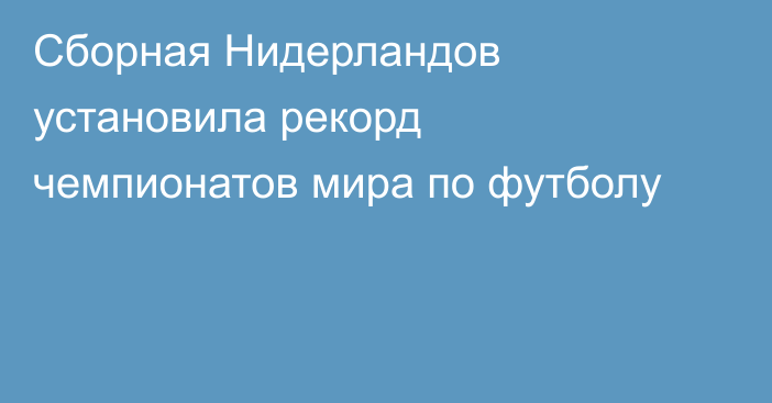 Сборная Нидерландов установила рекорд чемпионатов мира по футболу