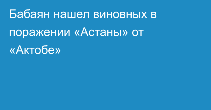 Бабаян нашел виновных в поражении «Астаны» от «Актобе»