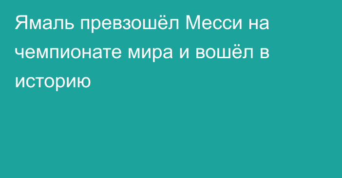 Ямаль превзошёл Месси на чемпионате мира и вошёл в историю