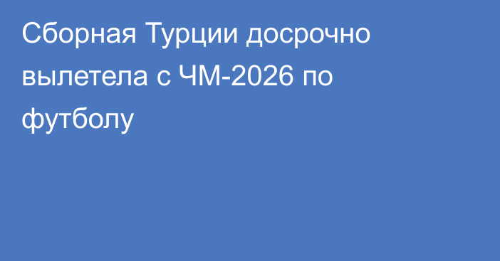 Сборная Турции досрочно вылетела с ЧМ-2026 по футболу