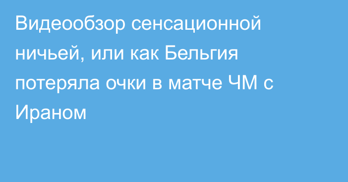 Видеообзор сенсационной ничьей, или как Бельгия потеряла очки в матче ЧМ с Ираном