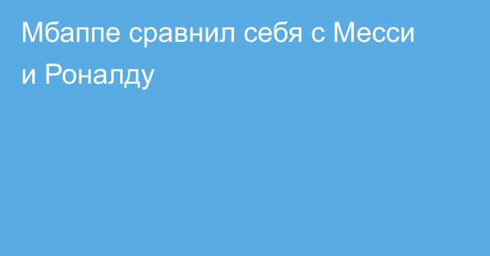 Мбаппе сравнил себя с Месси и Роналду
