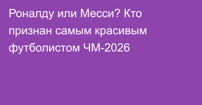 Роналду или Месси? Кто признан самым красивым футболистом ЧМ-2026