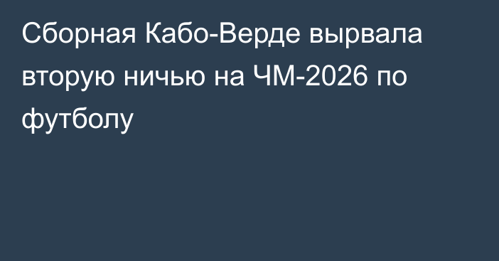 Сборная Кабо-Верде вырвала вторую ничью на ЧМ-2026 по футболу
