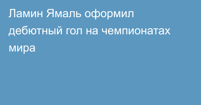 Ламин Ямаль оформил дебютный гол на чемпионатах мира