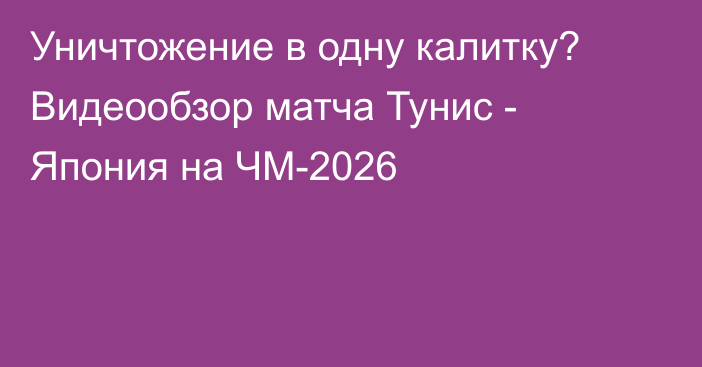 Уничтожение в одну калитку? Видеообзор матча Тунис - Япония на ЧМ-2026
