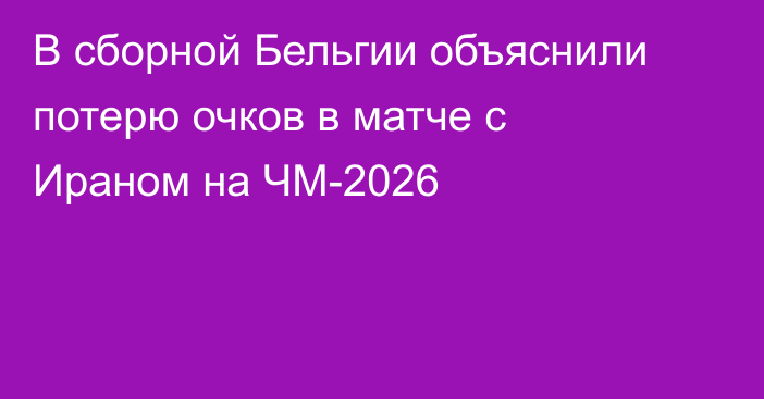В сборной Бельгии объяснили потерю очков в матче с Ираном на ЧМ-2026