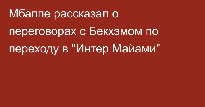 Мбаппе рассказал о переговорах с Бекхэмом по переходу в 