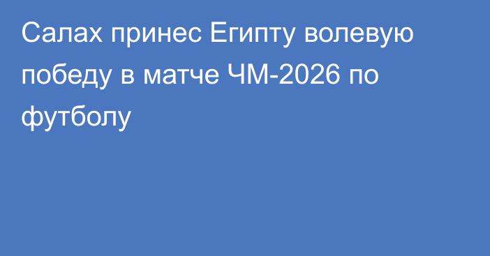 Салах принес Египту волевую победу в матче ЧМ-2026 по футболу