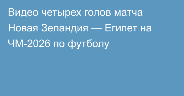 Видео четырех голов матча Новая Зеландия — Египет на ЧМ-2026 по футболу