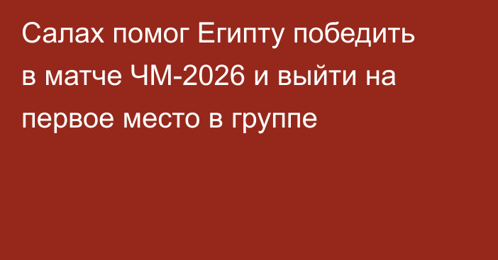Салах помог Египту победить в матче ЧМ-2026 и выйти на первое место в группе