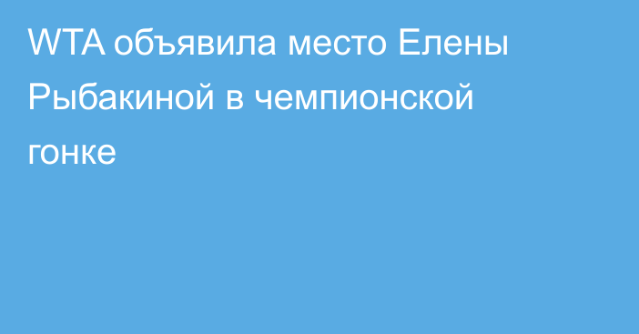 WTA объявила место Елены Рыбакиной в чемпионской гонке