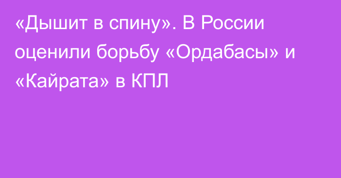 «Дышит в спину». В России оценили борьбу «Ордабасы» и «Кайрата» в КПЛ
