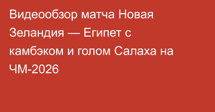Видеообзор матча Новая Зеландия — Египет с камбэком и голом Салаха на ЧМ-2026