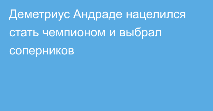 Деметриус Андраде нацелился стать чемпионом и выбрал соперников