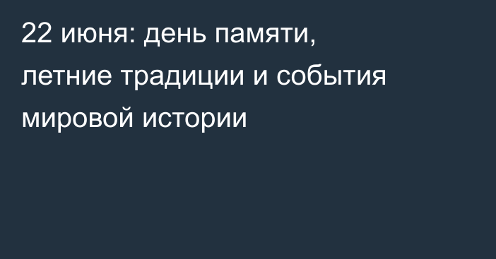 22 июня: день памяти, летние традиции и события мировой истории