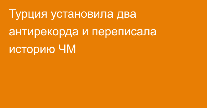 Турция установила два антирекорда и переписала историю ЧМ