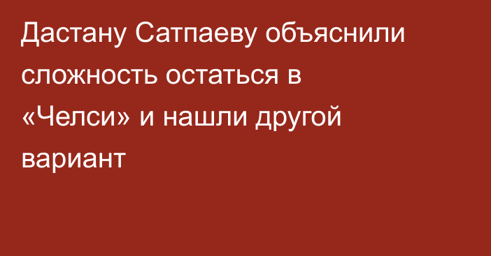 Дастану Сатпаеву объяснили сложность остаться в «Челси» и нашли другой вариант