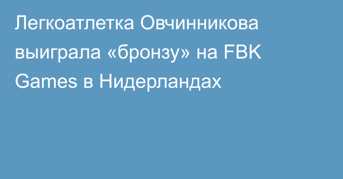 Легкоатлетка Овчинникова выиграла «бронзу» на FBK Games в Нидерландах