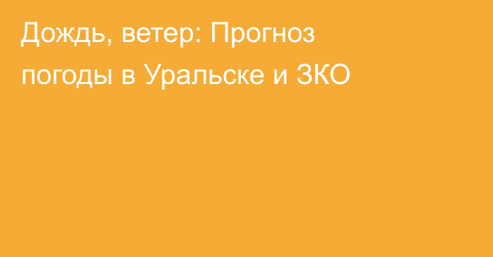 Дождь, ветер: Прогноз погоды в Уральске и ЗКО