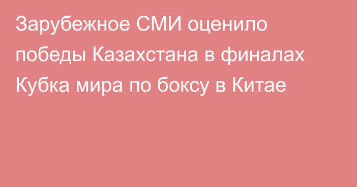 Зарубежное СМИ оценило победы Казахстана в финалах Кубка мира по боксу в Китае