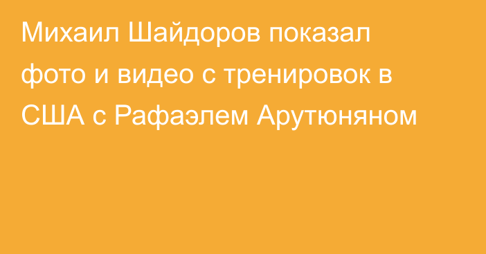 Михаил Шайдоров показал фото и видео с тренировок в США с Рафаэлем Арутюняном
