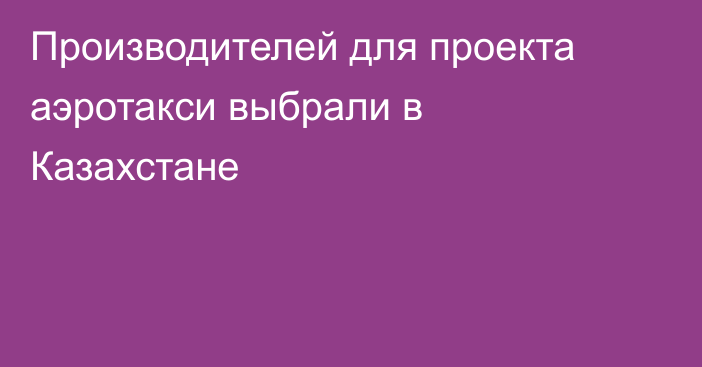 Производителей для проекта аэротакси выбрали в Казахстане